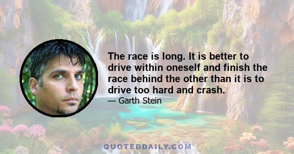 The race is long. It is better to drive within oneself and finish the race behind the other than it is to drive too hard and crash.