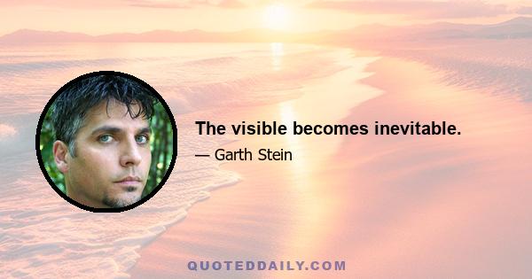 The visible becomes inevitable.