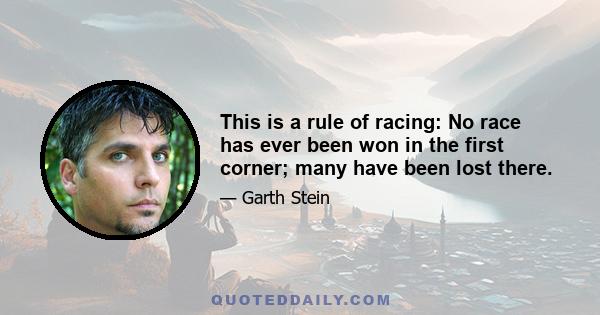 This is a rule of racing: No race has ever been won in the first corner; many have been lost there.