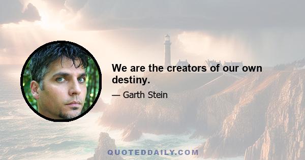 We are the creators of our own destiny.