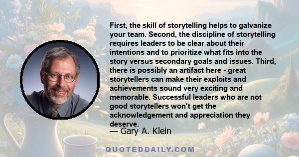 First, the skill of storytelling helps to galvanize your team. Second, the discipline of storytelling requires leaders to be clear about their intentions and to prioritize what fits into the story versus secondary goals 