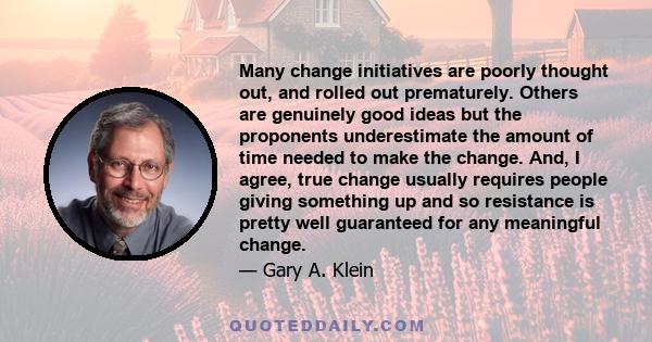 Many change initiatives are poorly thought out, and rolled out prematurely. Others are genuinely good ideas but the proponents underestimate the amount of time needed to make the change. And, I agree, true change