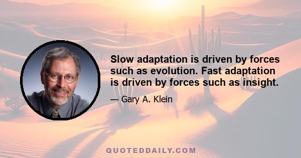 Slow adaptation is driven by forces such as evolution. Fast adaptation is driven by forces such as insight.