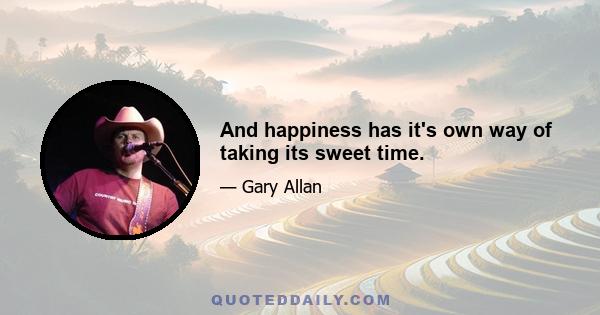 And happiness has it's own way of taking its sweet time.