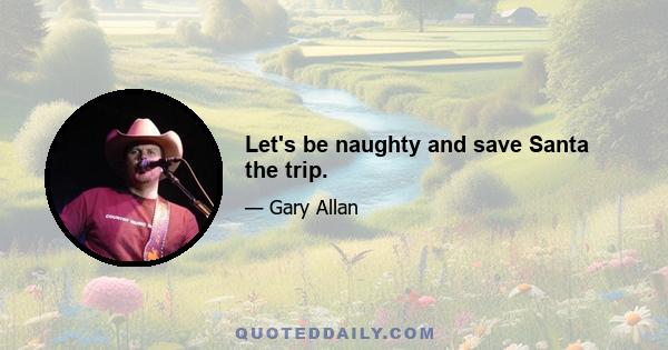 Let's be naughty and save Santa the trip.