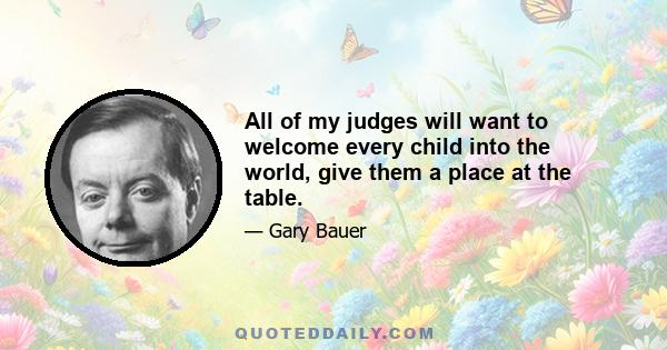 All of my judges will want to welcome every child into the world, give them a place at the table.