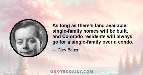 As long as there's land available, single-family homes will be built, and Colorado residents will always go for a single-family over a condo.