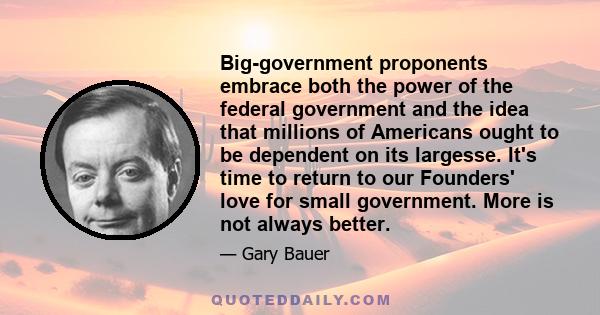 Big-government proponents embrace both the power of the federal government and the idea that millions of Americans ought to be dependent on its largesse. It's time to return to our Founders' love for small government.