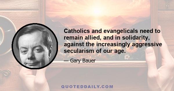 Catholics and evangelicals need to remain allied, and in solidarity, against the increasingly aggressive secularism of our age.