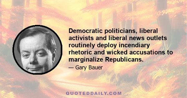 Democratic politicians, liberal activists and liberal news outlets routinely deploy incendiary rhetoric and wicked accusations to marginalize Republicans.