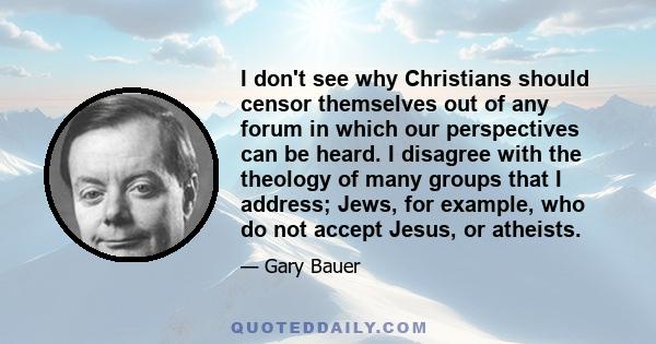 I don't see why Christians should censor themselves out of any forum in which our perspectives can be heard. I disagree with the theology of many groups that I address; Jews, for example, who do not accept Jesus, or