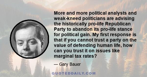 More and more political analysts and weak-kneed politicians are advising the historically pro-life Republican Party to abandon its pro-life stance for political gain. My first response is that if you cannot trust a