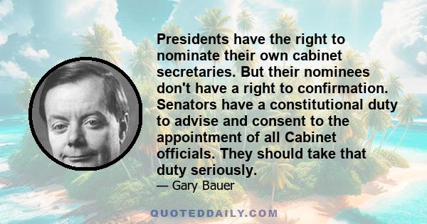 Presidents have the right to nominate their own cabinet secretaries. But their nominees don't have a right to confirmation. Senators have a constitutional duty to advise and consent to the appointment of all Cabinet