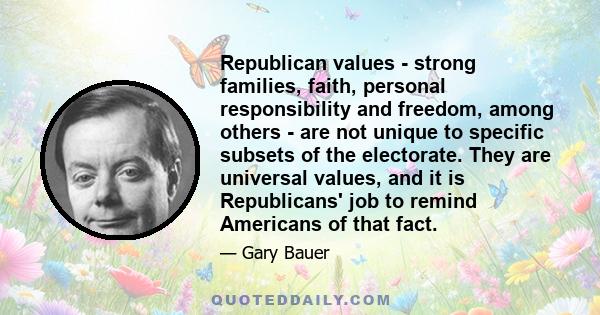 Republican values - strong families, faith, personal responsibility and freedom, among others - are not unique to specific subsets of the electorate. They are universal values, and it is Republicans' job to remind