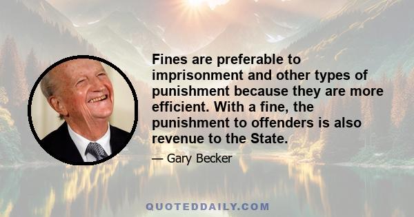 Fines are preferable to imprisonment and other types of punishment because they are more efficient. With a fine, the punishment to offenders is also revenue to the State.