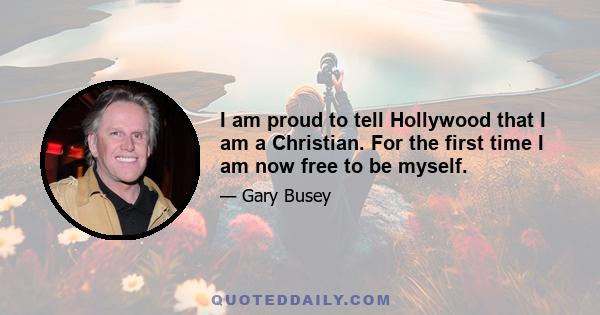 I am proud to tell Hollywood that I am a Christian. For the first time I am now free to be myself.