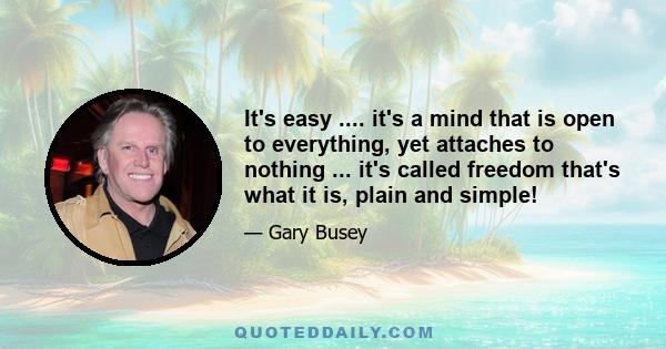 It's easy .... it's a mind that is open to everything, yet attaches to nothing ... it's called freedom that's what it is, plain and simple!