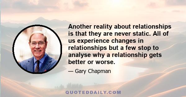 Another reality about relationships is that they are never static. All of us experience changes in relationships but a few stop to analyse why a relationship gets better or worse.