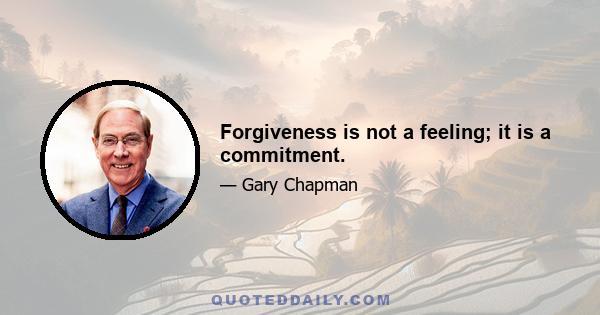 Forgiveness is not a feeling; it is a commitment.