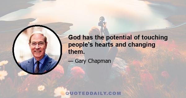 God has the potential of touching people's hearts and changing them.