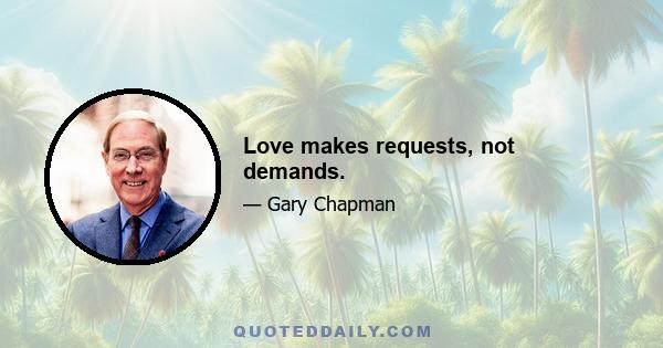 Love makes requests, not demands.