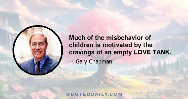 Much of the misbehavior of children is motivated by the cravings of an empty LOVE TANK.