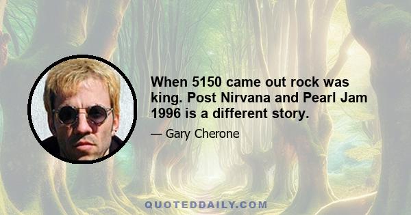 When 5150 came out rock was king. Post Nirvana and Pearl Jam 1996 is a different story.