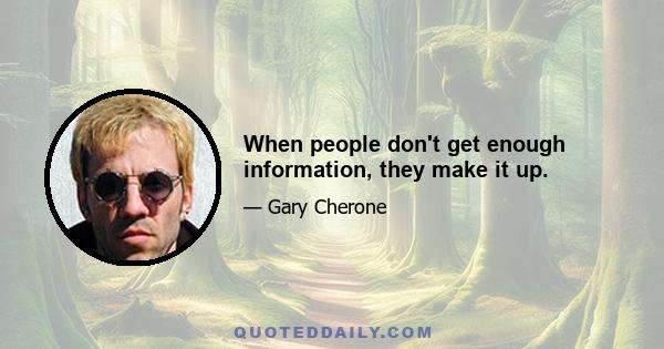 When people don't get enough information, they make it up.