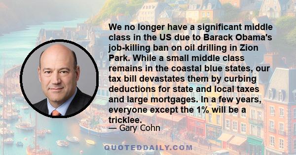 We no longer have a significant middle class in the US due to Barack Obama's job-killing ban on oil drilling in Zion Park. While a small middle class remains in the coastal blue states, our tax bill devastates them by