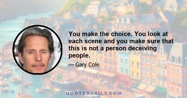 You make the choice. You look at each scene and you make sure that this is not a person deceiving people.