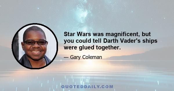 Star Wars was magnificent, but you could tell Darth Vader's ships were glued together.