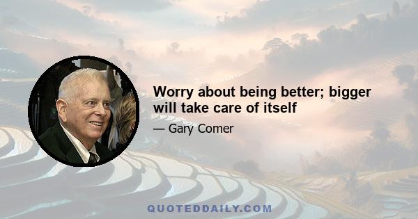 Worry about being better; bigger will take care of itself