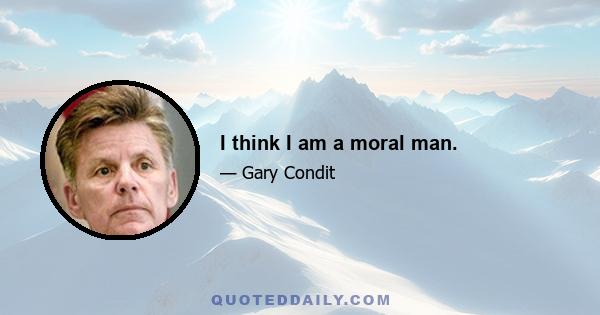 I think I am a moral man.