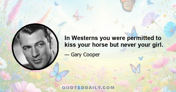 In Westerns you were permitted to kiss your horse but never your girl.