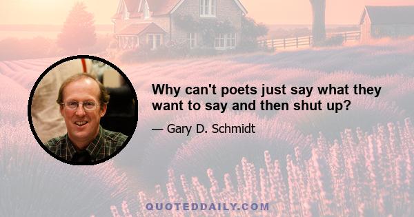 Why can't poets just say what they want to say and then shut up?