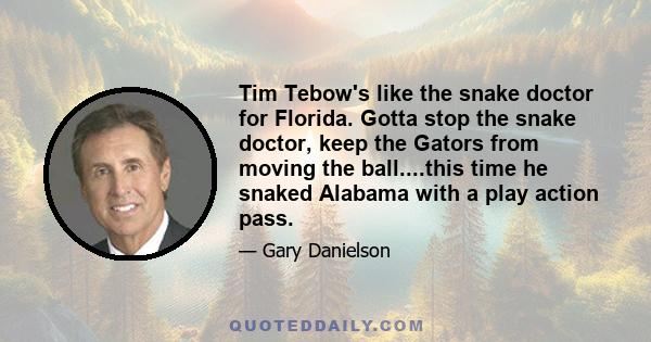 Tim Tebow's like the snake doctor for Florida. Gotta stop the snake doctor, keep the Gators from moving the ball....this time he snaked Alabama with a play action pass.