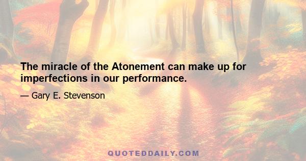 The miracle of the Atonement can make up for imperfections in our performance.