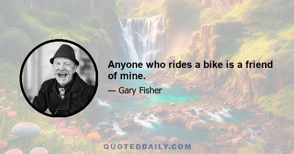 Anyone who rides a bike is a friend of mine.