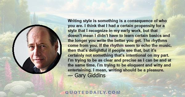 Writing style is something is a consequence of who you are. I think that I had a certain propensity for a style that I recognize in my early work, but that doesn't mean I didn't have to learn certain basics and the