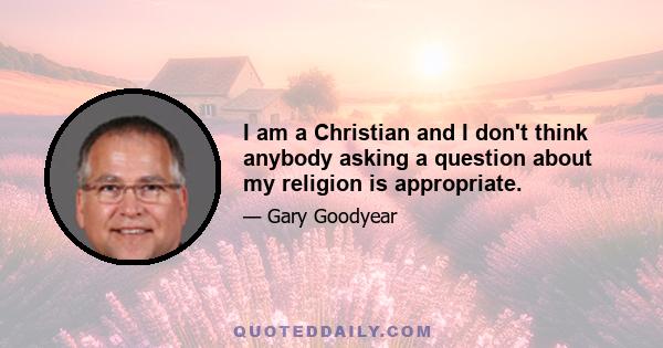 I am a Christian and I don't think anybody asking a question about my religion is appropriate.