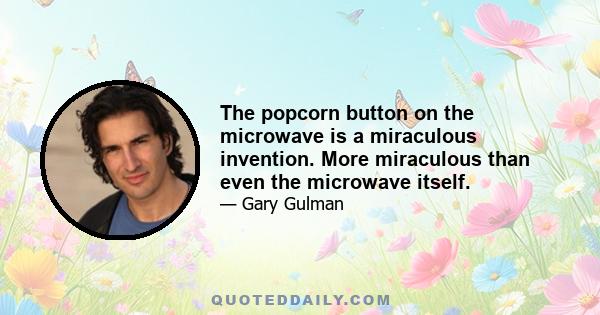 The popcorn button on the microwave is a miraculous invention. More miraculous than even the microwave itself.