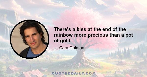 There's a kiss at the end of the rainbow more precious than a pot of gold.