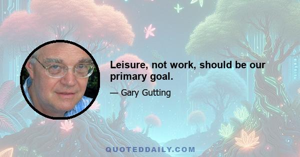 Leisure, not work, should be our primary goal.