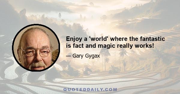 Enjoy a 'world' where the fantastic is fact and magic really works!