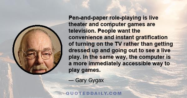 Pen-and-paper role-playing is live theater and computer games are television. People want the convenience and instant gratification of turning on the TV rather than getting dressed up and going out to see a live play.