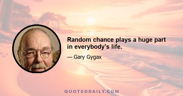 Random chance plays a huge part in everybody's life.