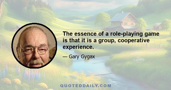 The essence of a role-playing game is that it is a group, cooperative experience.