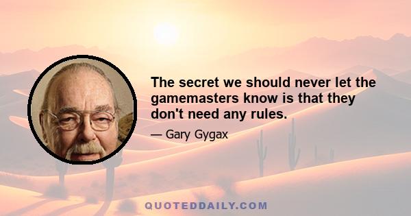 The secret we should never let the gamemasters know is that they don't need any rules.