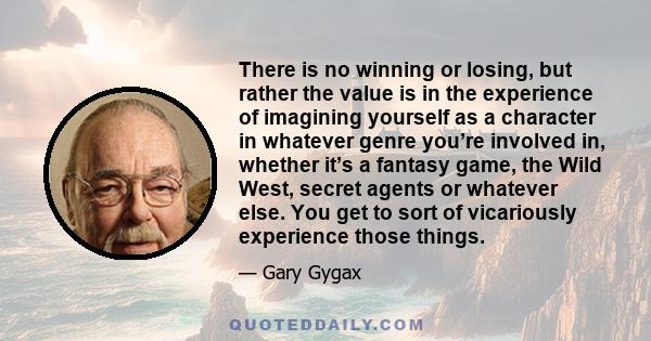 There is no winning or losing, but rather the value is in the experience of imagining yourself as a character in whatever genre you’re involved in, whether it’s a fantasy game, the Wild West, secret agents or whatever