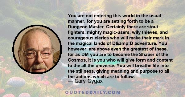 You are not entering this world in the usual manner, for you are setting forth to be a Dungeon Master. Certainly there are stout fighters, mighty magic-users, wily thieves, and courageous clerics who will make their